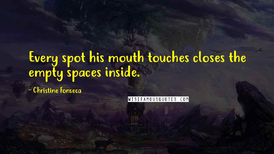 Christine Fonseca Quotes: Every spot his mouth touches closes the empty spaces inside.