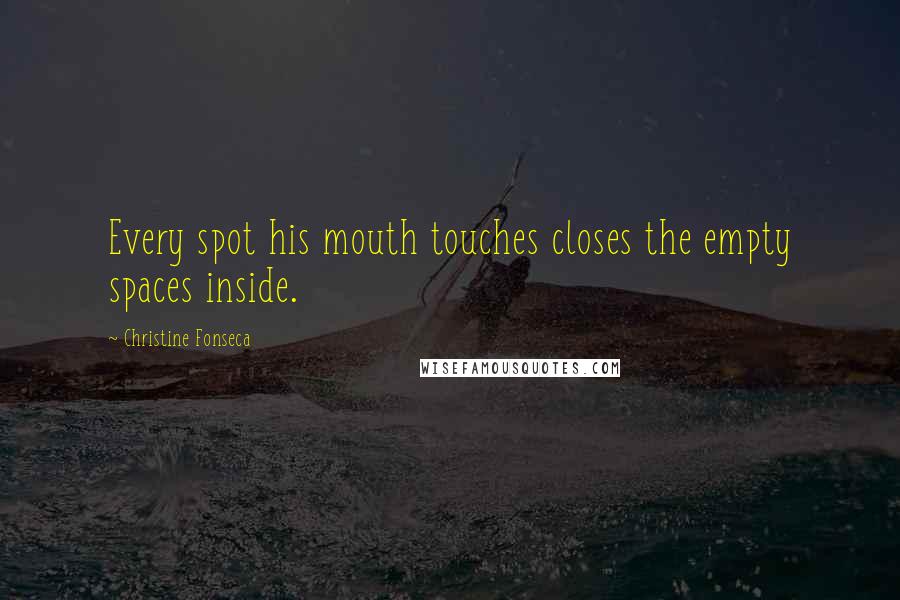 Christine Fonseca Quotes: Every spot his mouth touches closes the empty spaces inside.