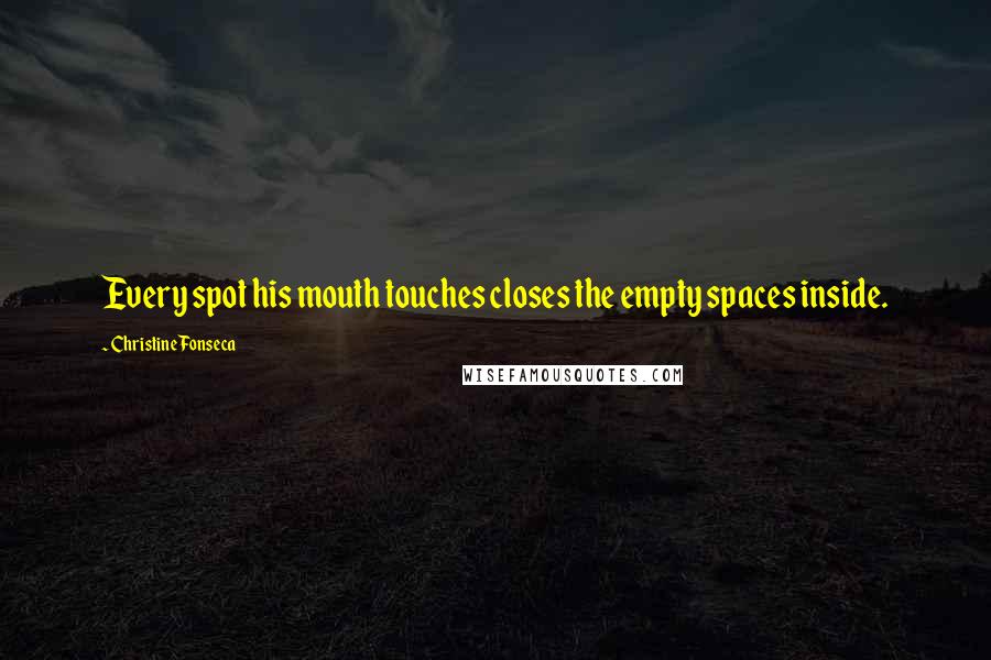 Christine Fonseca Quotes: Every spot his mouth touches closes the empty spaces inside.