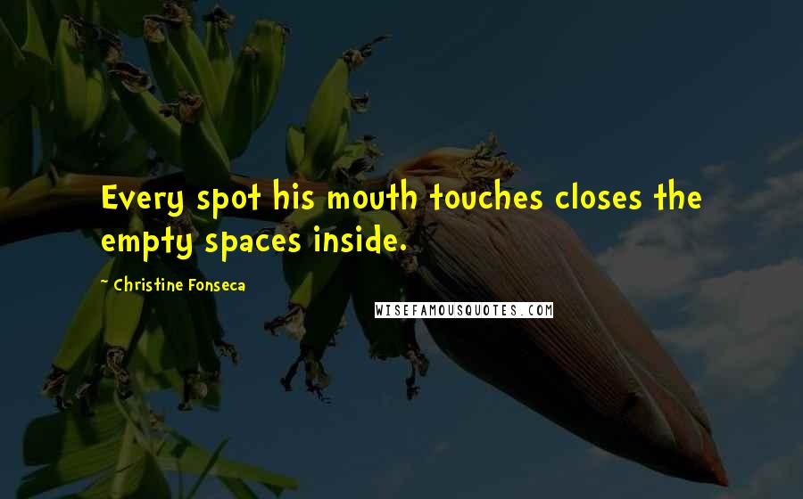 Christine Fonseca Quotes: Every spot his mouth touches closes the empty spaces inside.