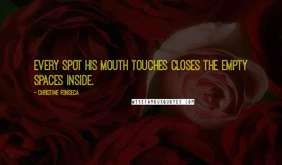 Christine Fonseca Quotes: Every spot his mouth touches closes the empty spaces inside.