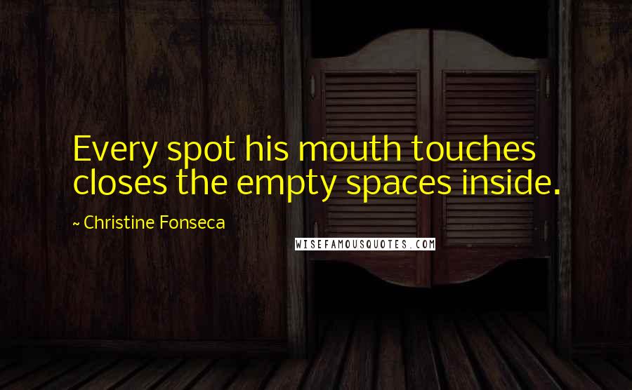 Christine Fonseca Quotes: Every spot his mouth touches closes the empty spaces inside.