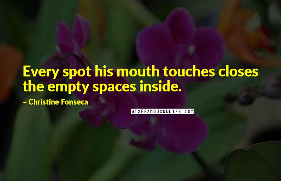 Christine Fonseca Quotes: Every spot his mouth touches closes the empty spaces inside.