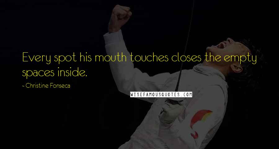 Christine Fonseca Quotes: Every spot his mouth touches closes the empty spaces inside.