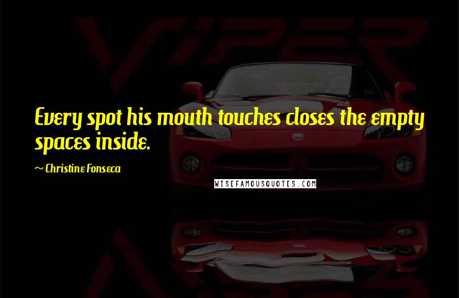 Christine Fonseca Quotes: Every spot his mouth touches closes the empty spaces inside.