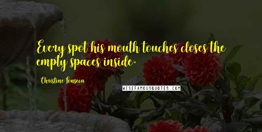 Christine Fonseca Quotes: Every spot his mouth touches closes the empty spaces inside.