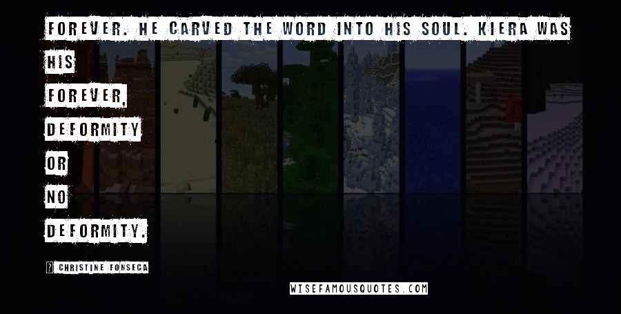 Christine Fonseca Quotes: Forever. He carved the word into his soul. Kiera was his forever, deformity or no deformity.