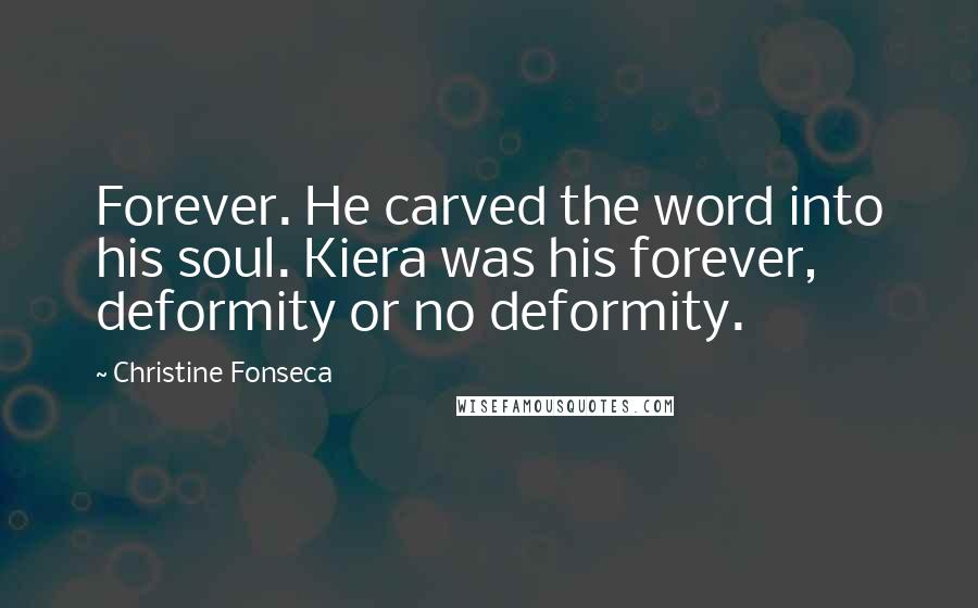 Christine Fonseca Quotes: Forever. He carved the word into his soul. Kiera was his forever, deformity or no deformity.