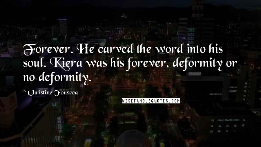 Christine Fonseca Quotes: Forever. He carved the word into his soul. Kiera was his forever, deformity or no deformity.