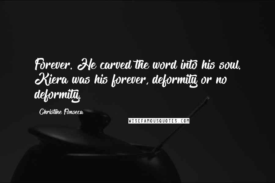 Christine Fonseca Quotes: Forever. He carved the word into his soul. Kiera was his forever, deformity or no deformity.