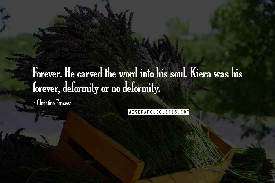 Christine Fonseca Quotes: Forever. He carved the word into his soul. Kiera was his forever, deformity or no deformity.