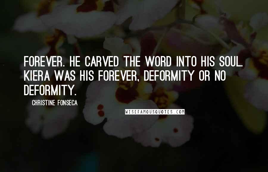 Christine Fonseca Quotes: Forever. He carved the word into his soul. Kiera was his forever, deformity or no deformity.