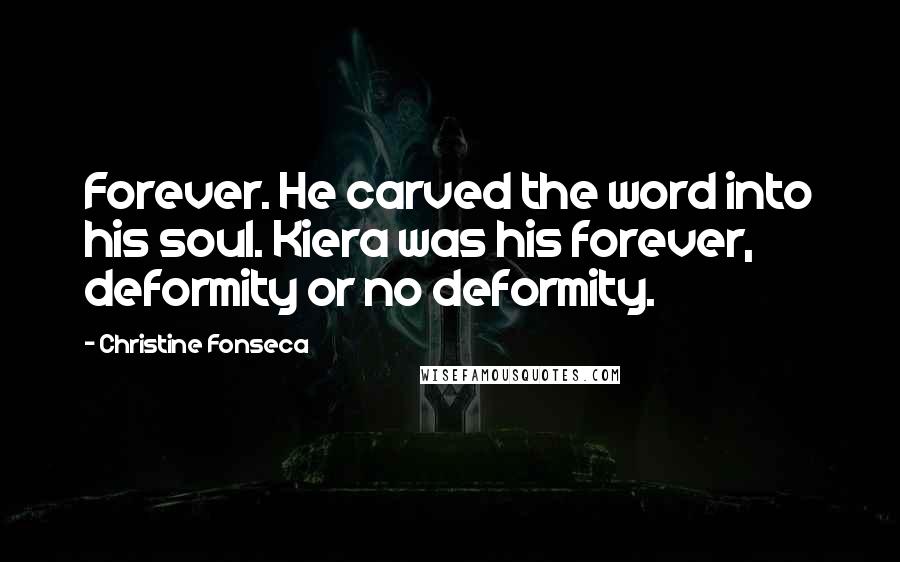 Christine Fonseca Quotes: Forever. He carved the word into his soul. Kiera was his forever, deformity or no deformity.