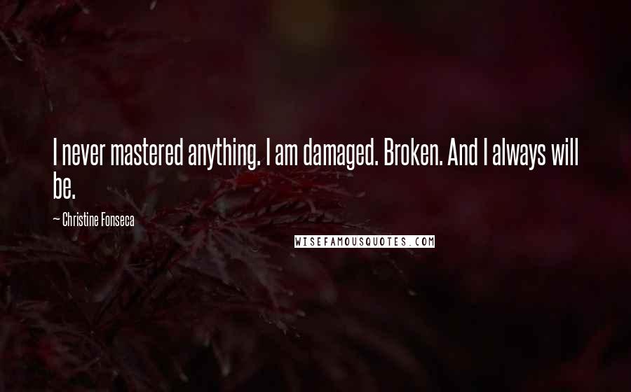 Christine Fonseca Quotes: I never mastered anything. I am damaged. Broken. And I always will be.