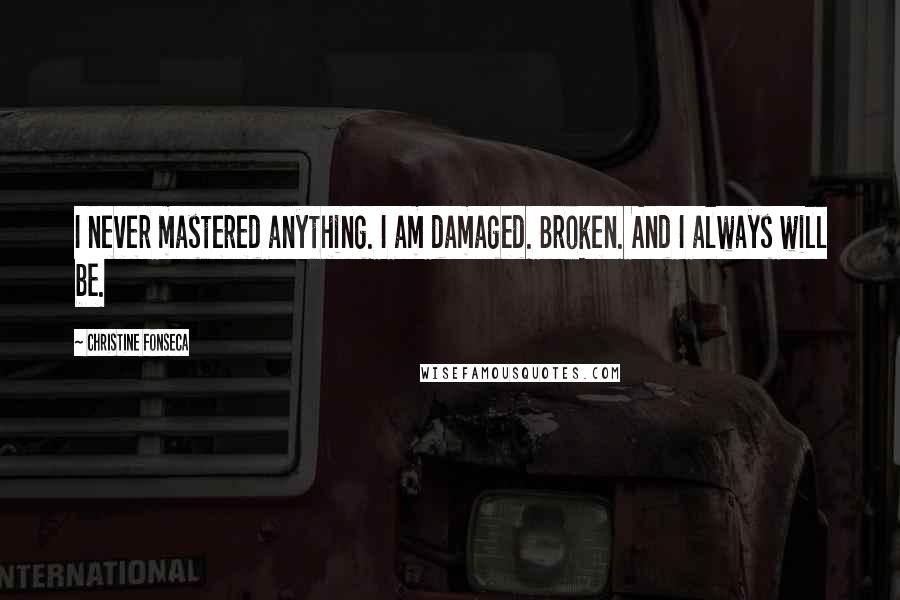 Christine Fonseca Quotes: I never mastered anything. I am damaged. Broken. And I always will be.