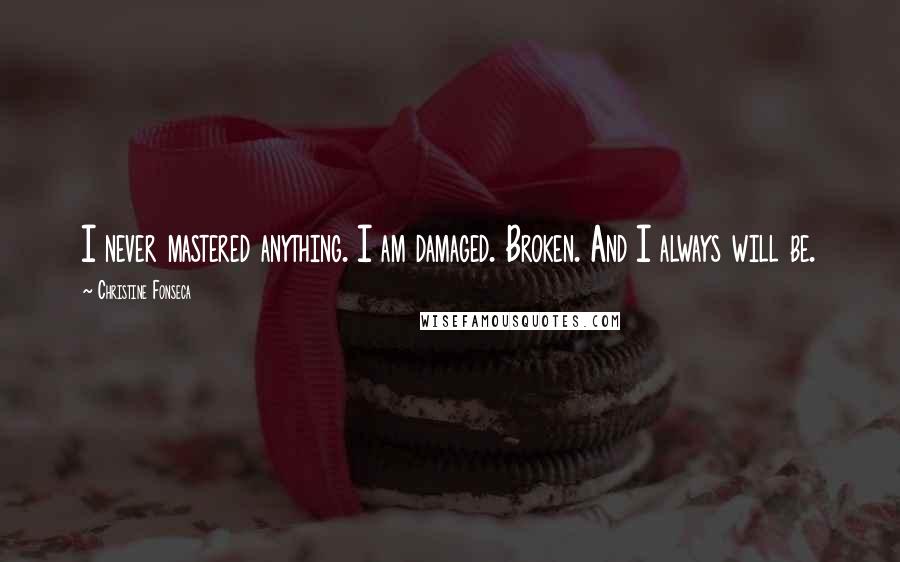 Christine Fonseca Quotes: I never mastered anything. I am damaged. Broken. And I always will be.