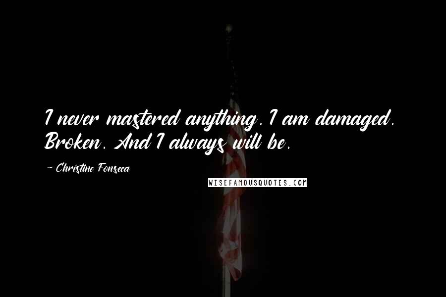 Christine Fonseca Quotes: I never mastered anything. I am damaged. Broken. And I always will be.