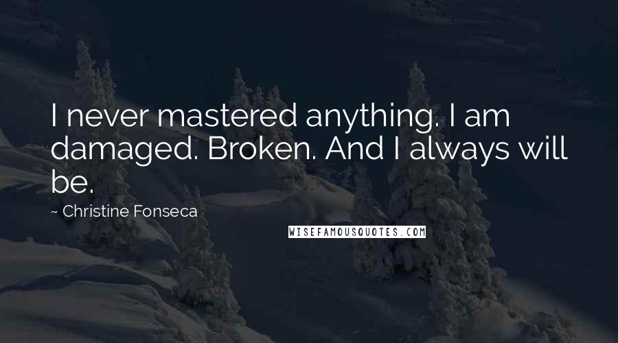 Christine Fonseca Quotes: I never mastered anything. I am damaged. Broken. And I always will be.