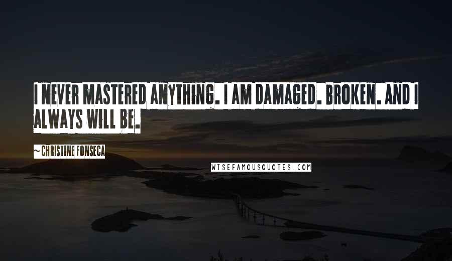 Christine Fonseca Quotes: I never mastered anything. I am damaged. Broken. And I always will be.
