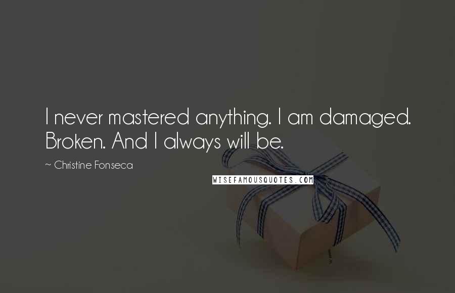 Christine Fonseca Quotes: I never mastered anything. I am damaged. Broken. And I always will be.