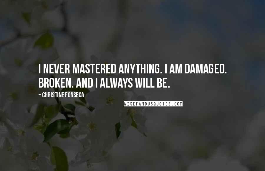 Christine Fonseca Quotes: I never mastered anything. I am damaged. Broken. And I always will be.