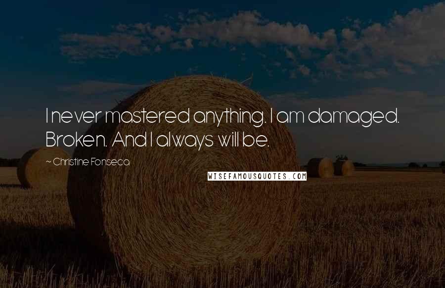Christine Fonseca Quotes: I never mastered anything. I am damaged. Broken. And I always will be.