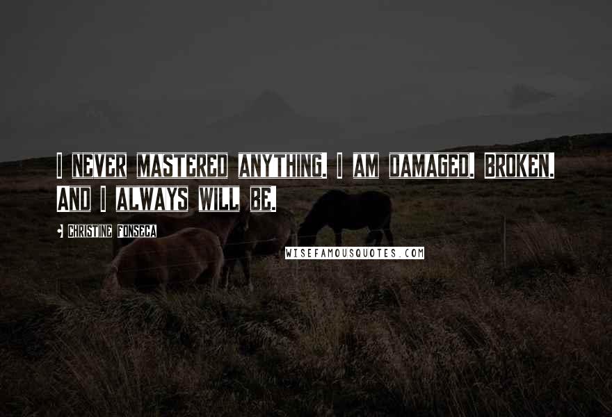 Christine Fonseca Quotes: I never mastered anything. I am damaged. Broken. And I always will be.