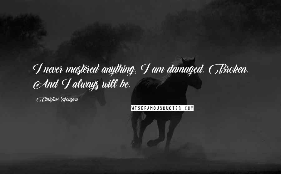 Christine Fonseca Quotes: I never mastered anything. I am damaged. Broken. And I always will be.