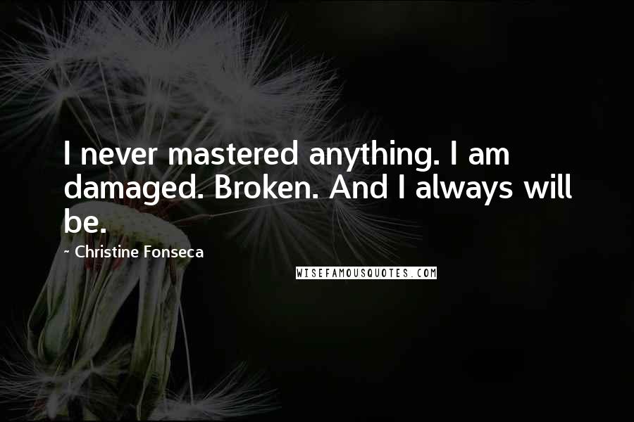 Christine Fonseca Quotes: I never mastered anything. I am damaged. Broken. And I always will be.