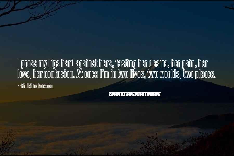 Christine Fonseca Quotes: I press my lips hard against hers, tasting her desire, her pain, her love, her confusion. At once I'm in two lives, two worlds, two places.