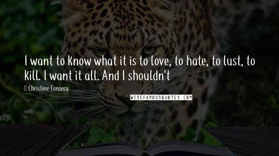 Christine Fonseca Quotes: I want to know what it is to love, to hate, to lust, to kill. I want it all. And I shouldn't