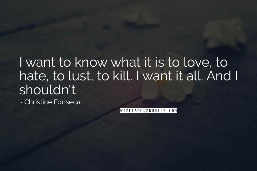 Christine Fonseca Quotes: I want to know what it is to love, to hate, to lust, to kill. I want it all. And I shouldn't