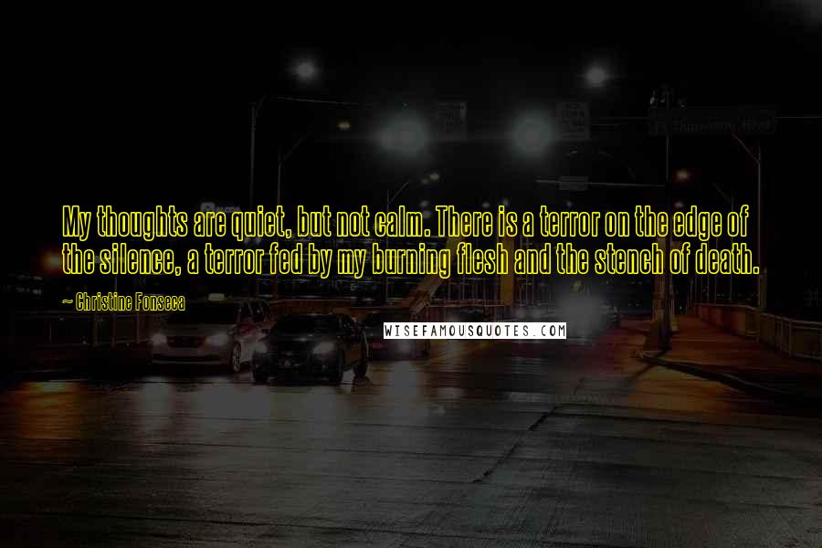 Christine Fonseca Quotes: My thoughts are quiet, but not calm. There is a terror on the edge of the silence, a terror fed by my burning flesh and the stench of death.