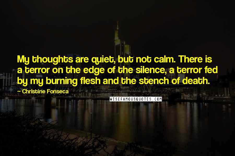 Christine Fonseca Quotes: My thoughts are quiet, but not calm. There is a terror on the edge of the silence, a terror fed by my burning flesh and the stench of death.