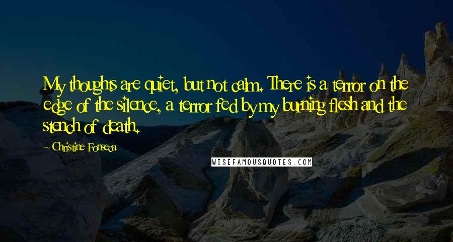 Christine Fonseca Quotes: My thoughts are quiet, but not calm. There is a terror on the edge of the silence, a terror fed by my burning flesh and the stench of death.