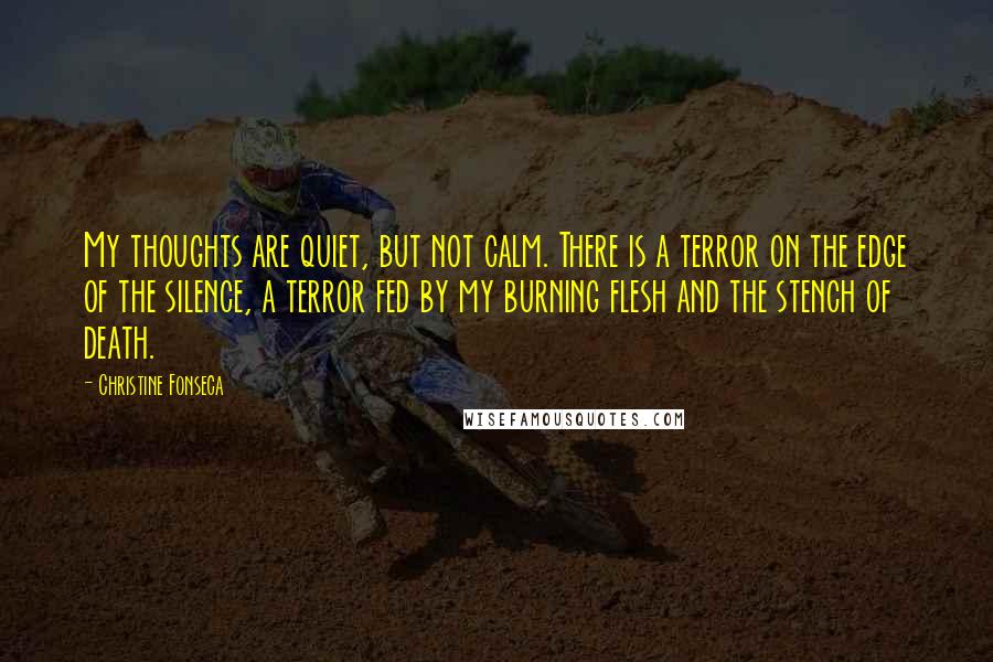 Christine Fonseca Quotes: My thoughts are quiet, but not calm. There is a terror on the edge of the silence, a terror fed by my burning flesh and the stench of death.