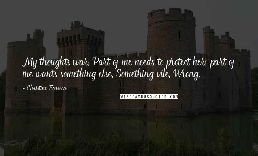 Christine Fonseca Quotes: My thoughts war. Part of me needs to protect her; part of me wants something else. Something vile. Wrong.