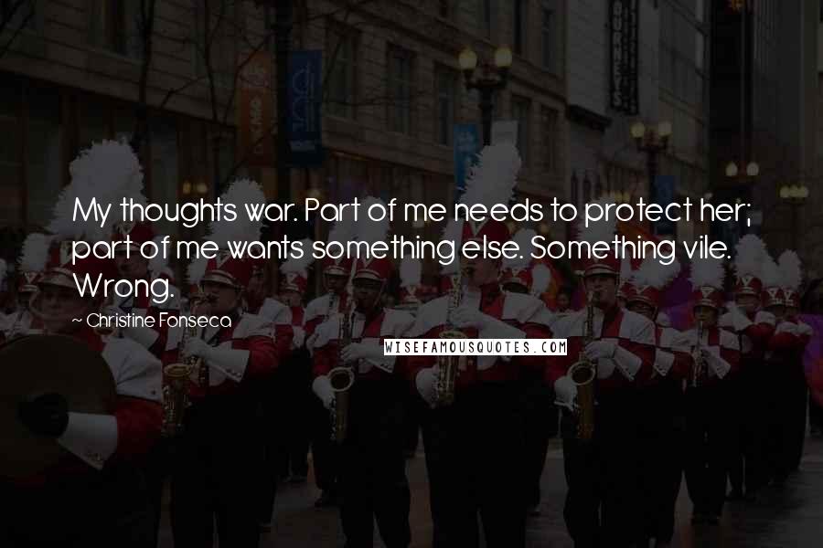 Christine Fonseca Quotes: My thoughts war. Part of me needs to protect her; part of me wants something else. Something vile. Wrong.