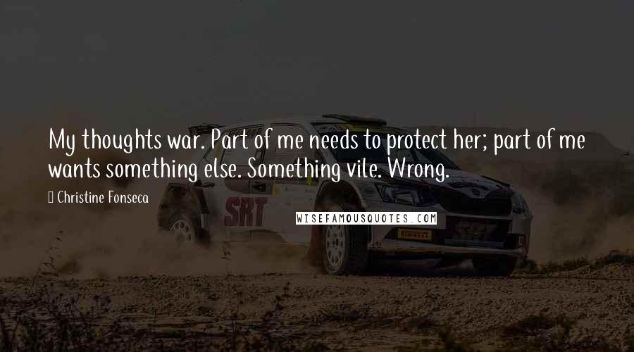 Christine Fonseca Quotes: My thoughts war. Part of me needs to protect her; part of me wants something else. Something vile. Wrong.