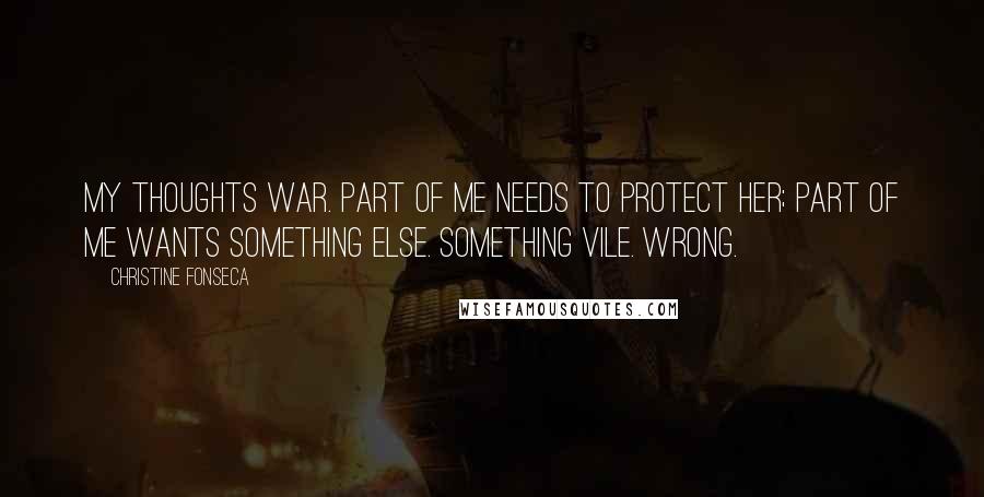 Christine Fonseca Quotes: My thoughts war. Part of me needs to protect her; part of me wants something else. Something vile. Wrong.