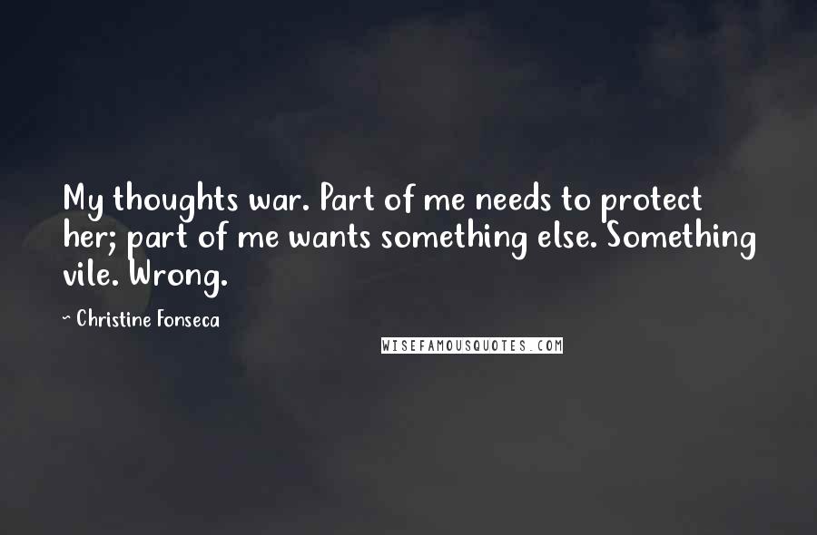 Christine Fonseca Quotes: My thoughts war. Part of me needs to protect her; part of me wants something else. Something vile. Wrong.