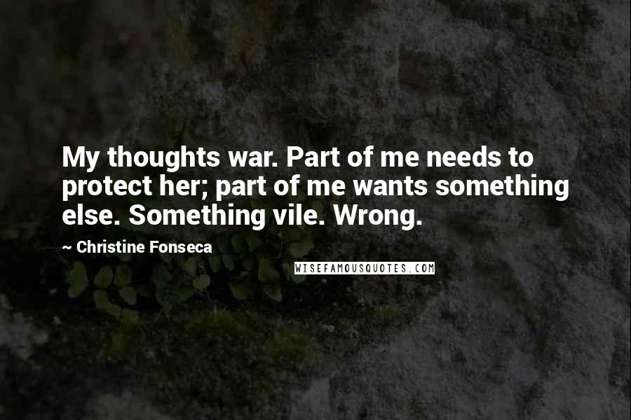 Christine Fonseca Quotes: My thoughts war. Part of me needs to protect her; part of me wants something else. Something vile. Wrong.