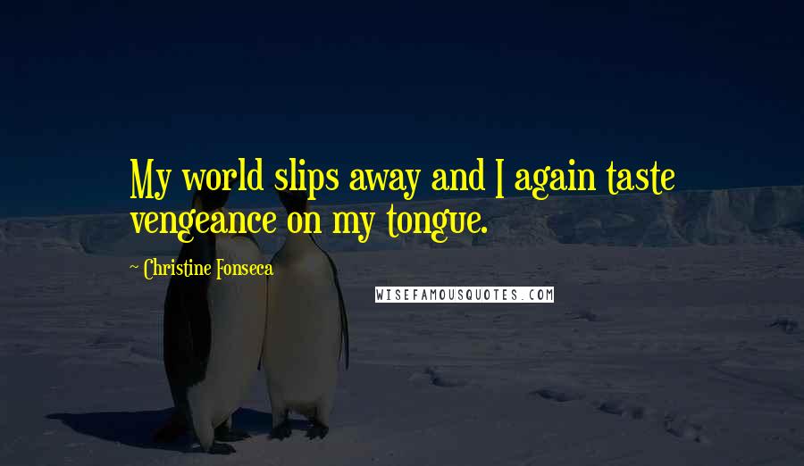 Christine Fonseca Quotes: My world slips away and I again taste vengeance on my tongue.