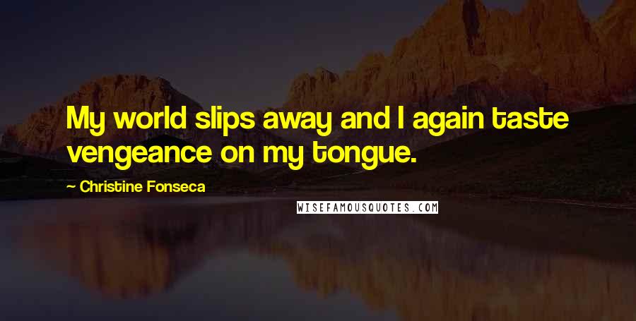 Christine Fonseca Quotes: My world slips away and I again taste vengeance on my tongue.