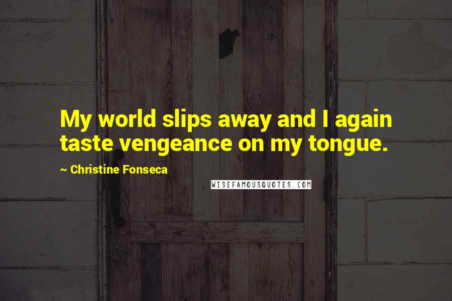 Christine Fonseca Quotes: My world slips away and I again taste vengeance on my tongue.