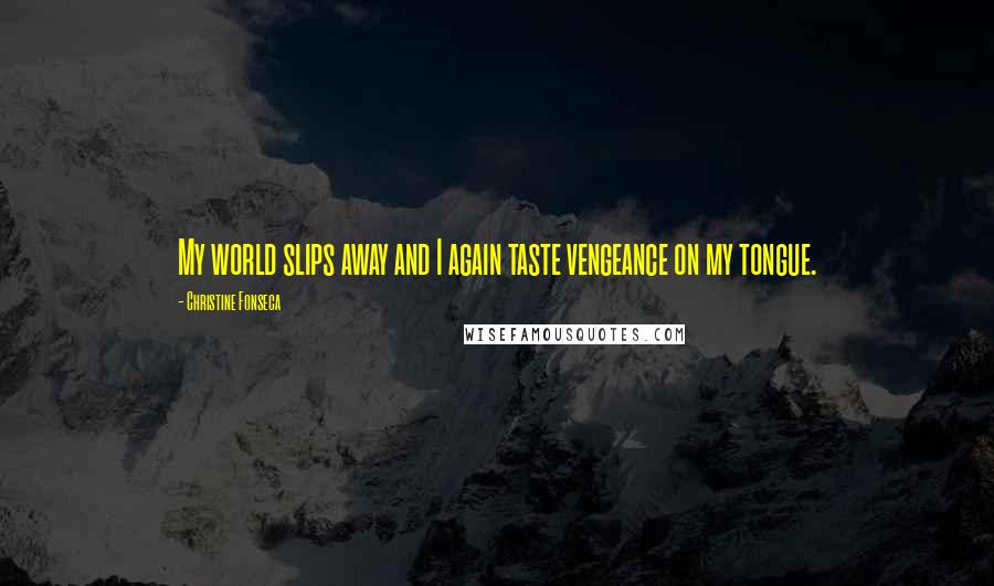 Christine Fonseca Quotes: My world slips away and I again taste vengeance on my tongue.