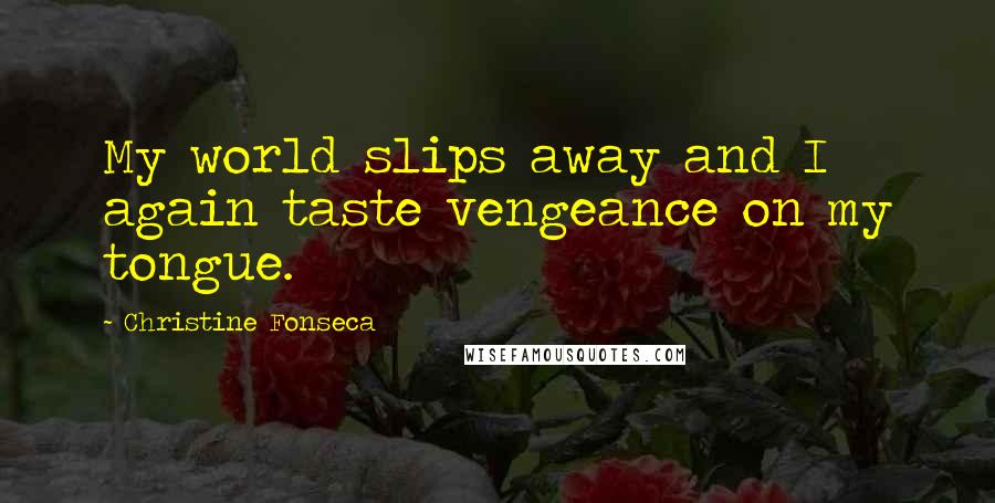 Christine Fonseca Quotes: My world slips away and I again taste vengeance on my tongue.