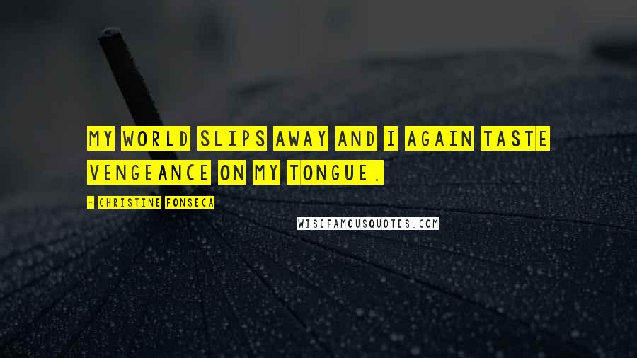 Christine Fonseca Quotes: My world slips away and I again taste vengeance on my tongue.