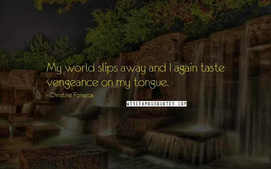 Christine Fonseca Quotes: My world slips away and I again taste vengeance on my tongue.