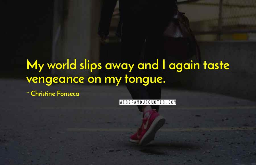 Christine Fonseca Quotes: My world slips away and I again taste vengeance on my tongue.